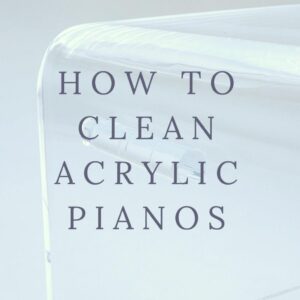 HOW TO CLEAN ACRYLIC PIANOS